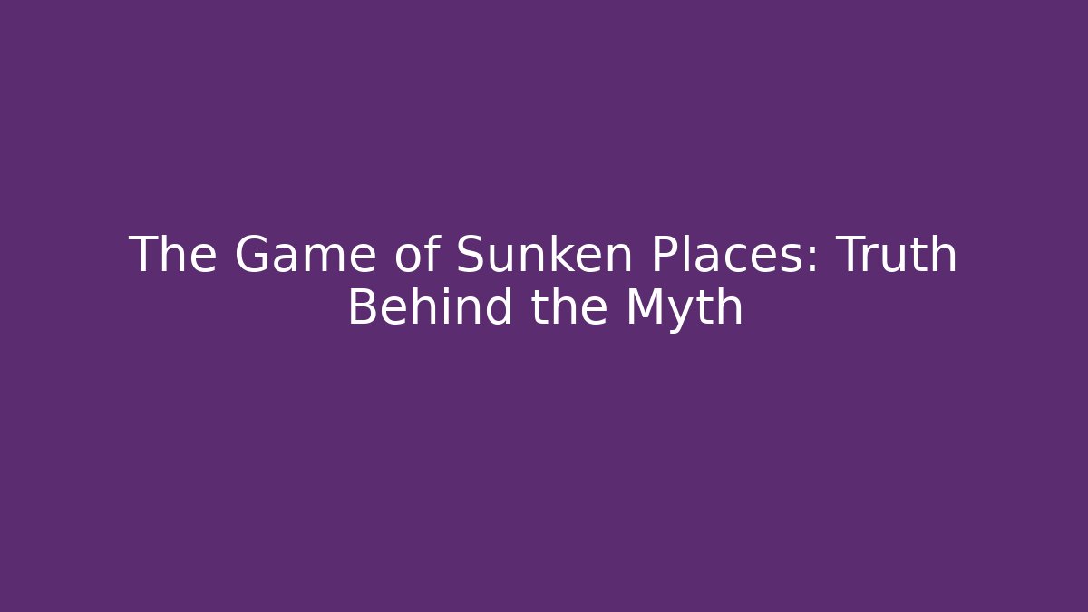 The Game of Sunken Places: Truth Behind the Myth