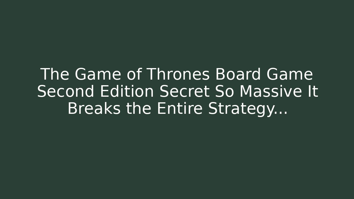 The Game of Thrones Board Game Second Edition Secret So Massive It Breaks the Entire Strategy…