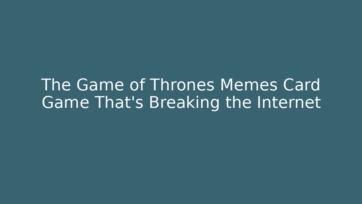 The Game of Thrones Memes Card Game That's Breaking the Internet