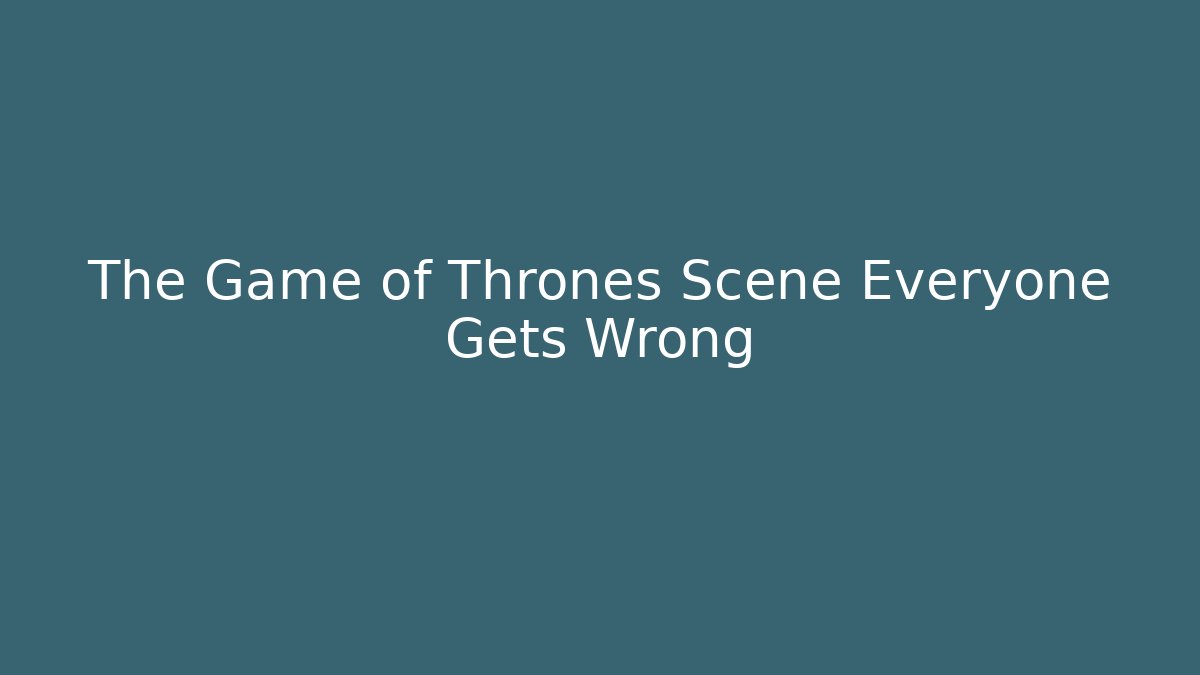 The Game of Thrones Scene Everyone Gets Wrong - Critter Realm