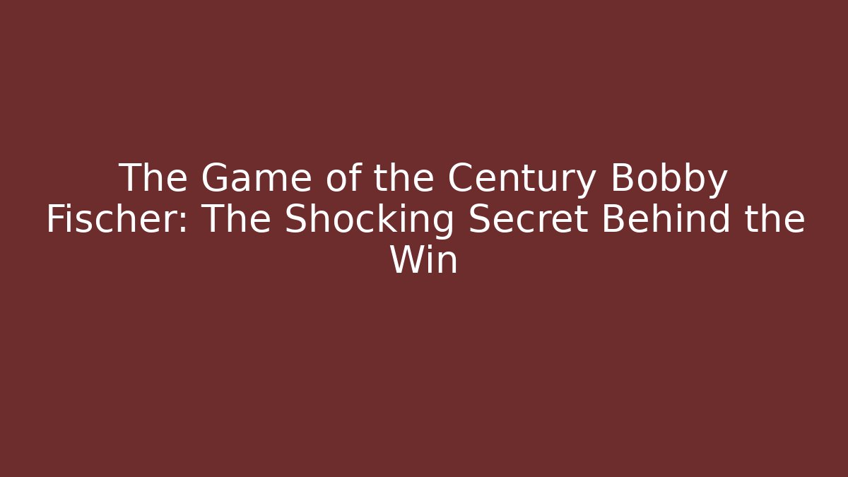 The Game of the Century Bobby Fischer: The Shocking Secret Behind the Win