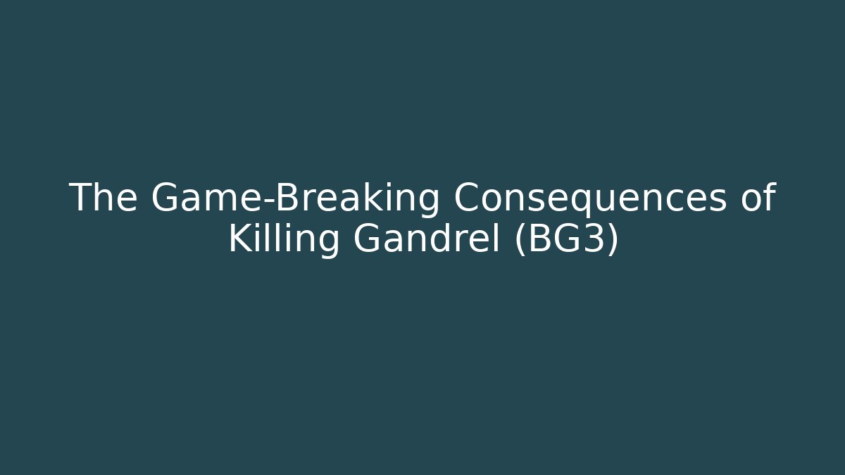 The Game-Breaking Consequences of Killing Gandrel (BG3)