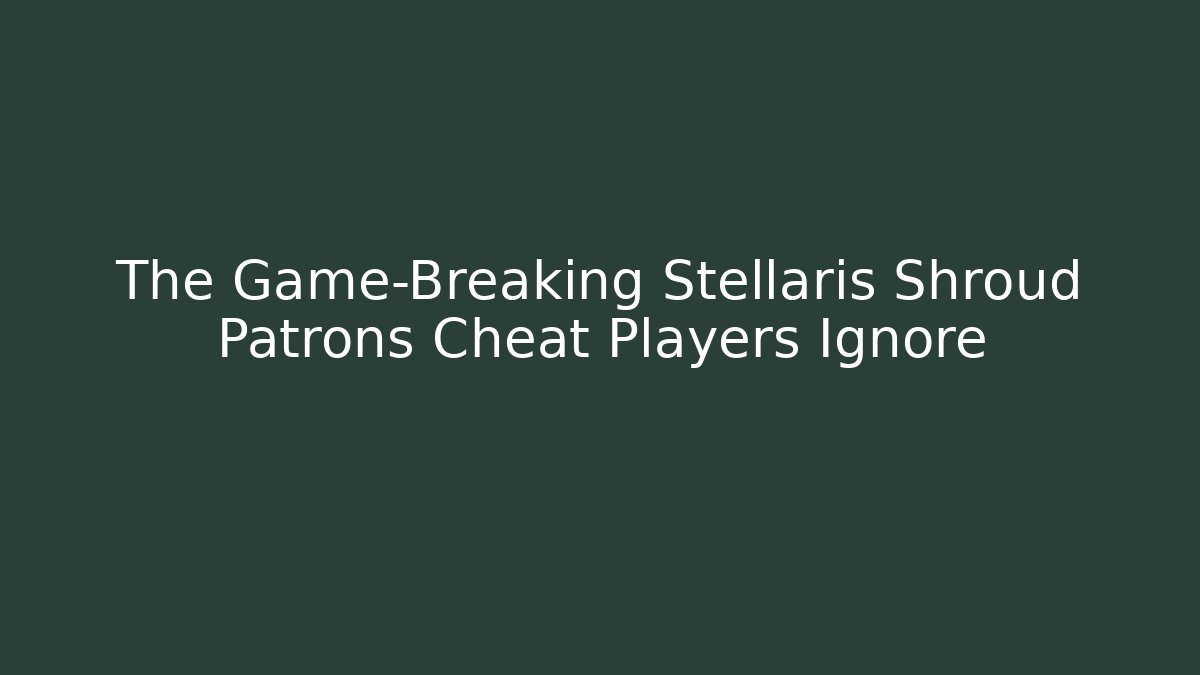 The Game-Breaking Stellaris Shroud Patrons Cheat Players Ignore