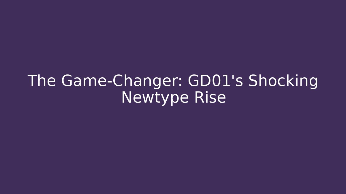 The Game-Changer: GD01's Shocking Newtype Rise