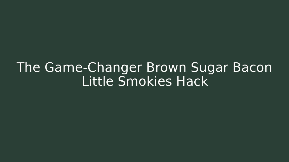 The Game-Changer Brown Sugar Bacon Little Smokies Hack