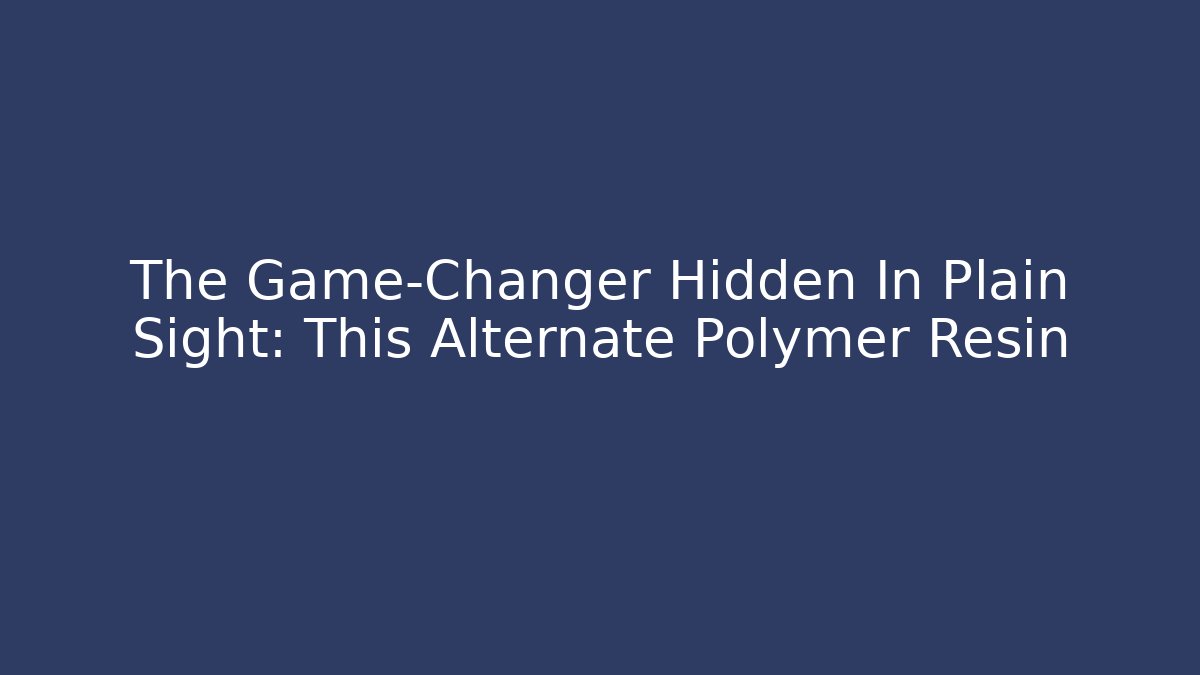 The Game-Changer Hidden In Plain Sight: This Alternate Polymer Resin