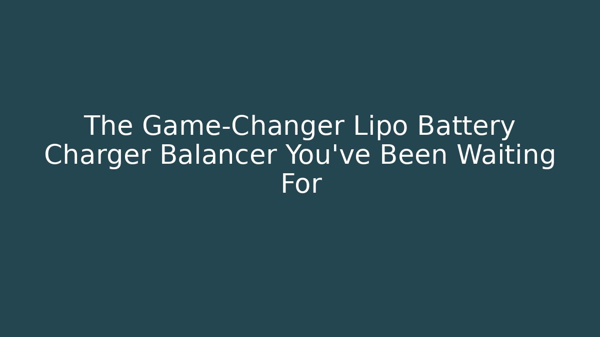 The Game-Changer Lipo Battery Charger Balancer You’ve Been Waiting For