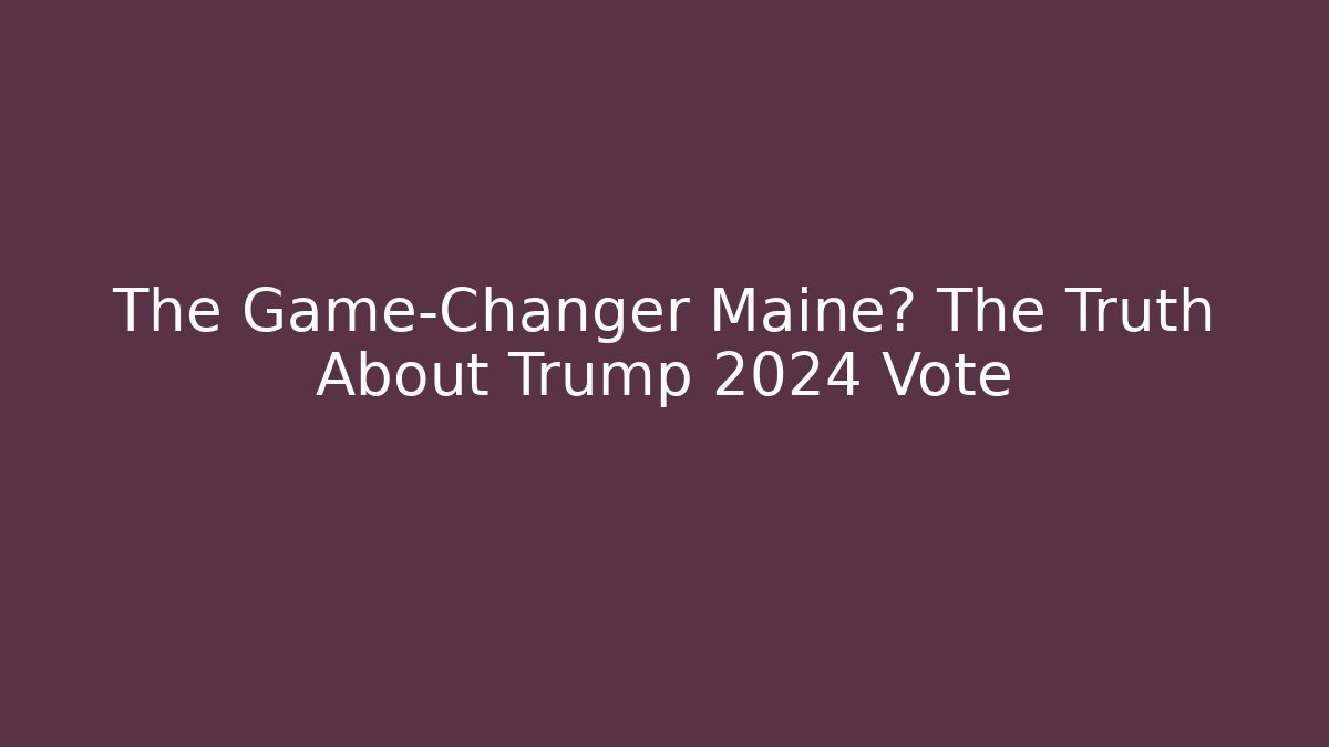The Game-Changer Maine? The Truth About Trump 2024 Vote
