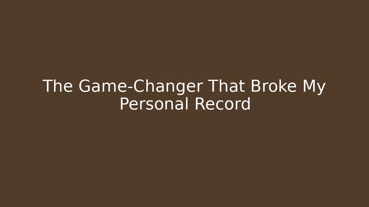 The Game-Changer That Broke My Personal Record
