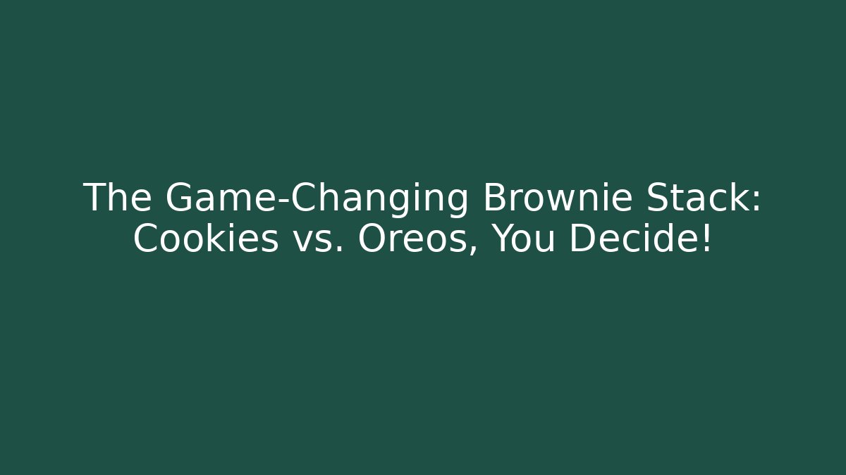 The Game-Changing Brownie Stack: Cookies vs. Oreos, You Decide!