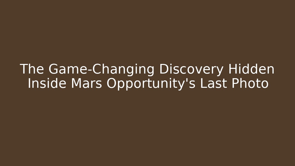 The Game-Changing Discovery Hidden Inside Mars Opportunity's Last Photo