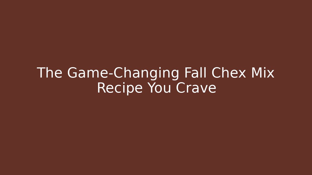The Game-Changing Fall Chex Mix Recipe You Crave