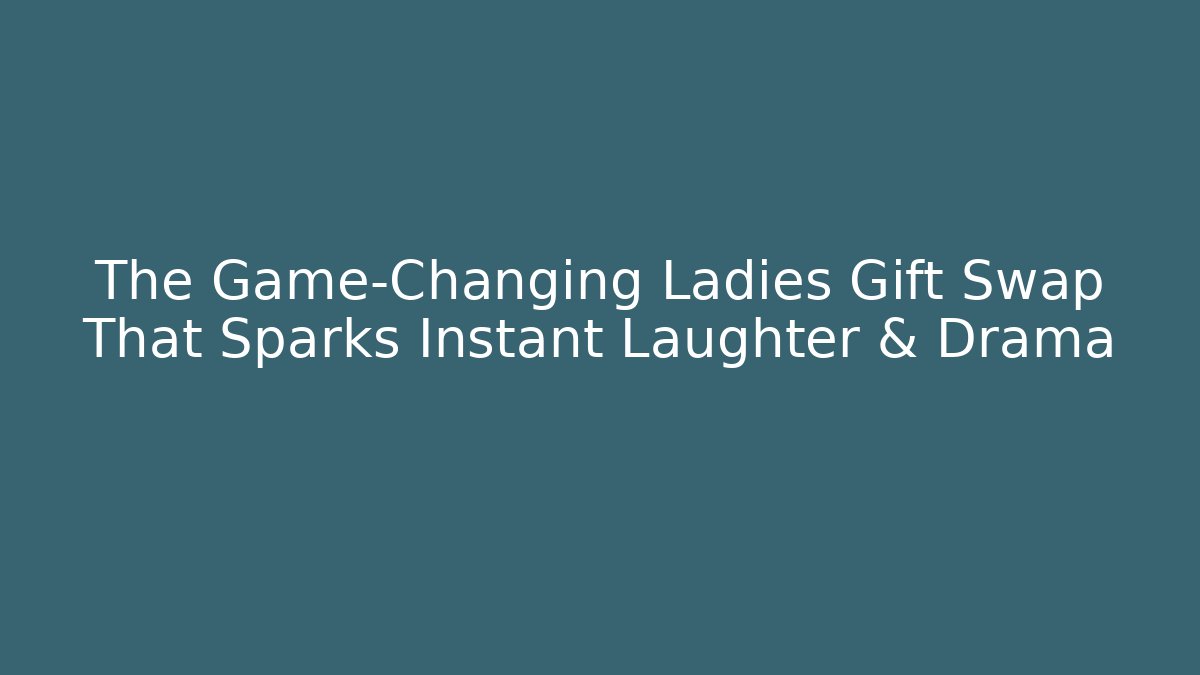 The Game-Changing Ladies Gift Swap That Sparks Instant Laughter & Drama