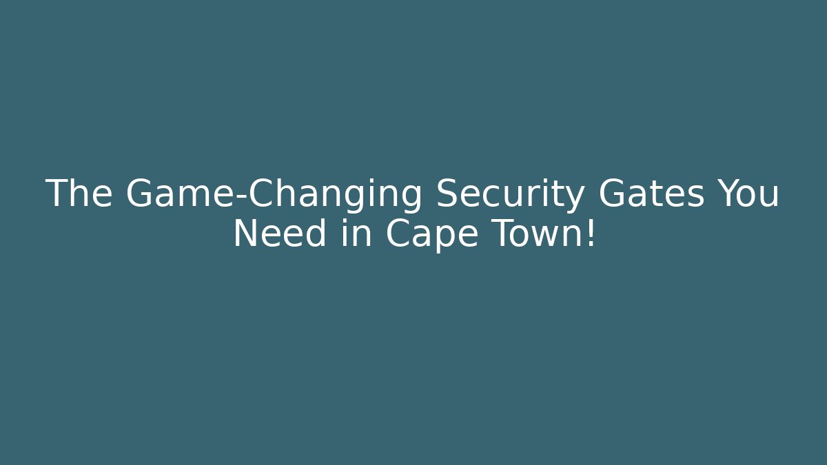 The Game-Changing Security Gates You Need in Cape Town!
