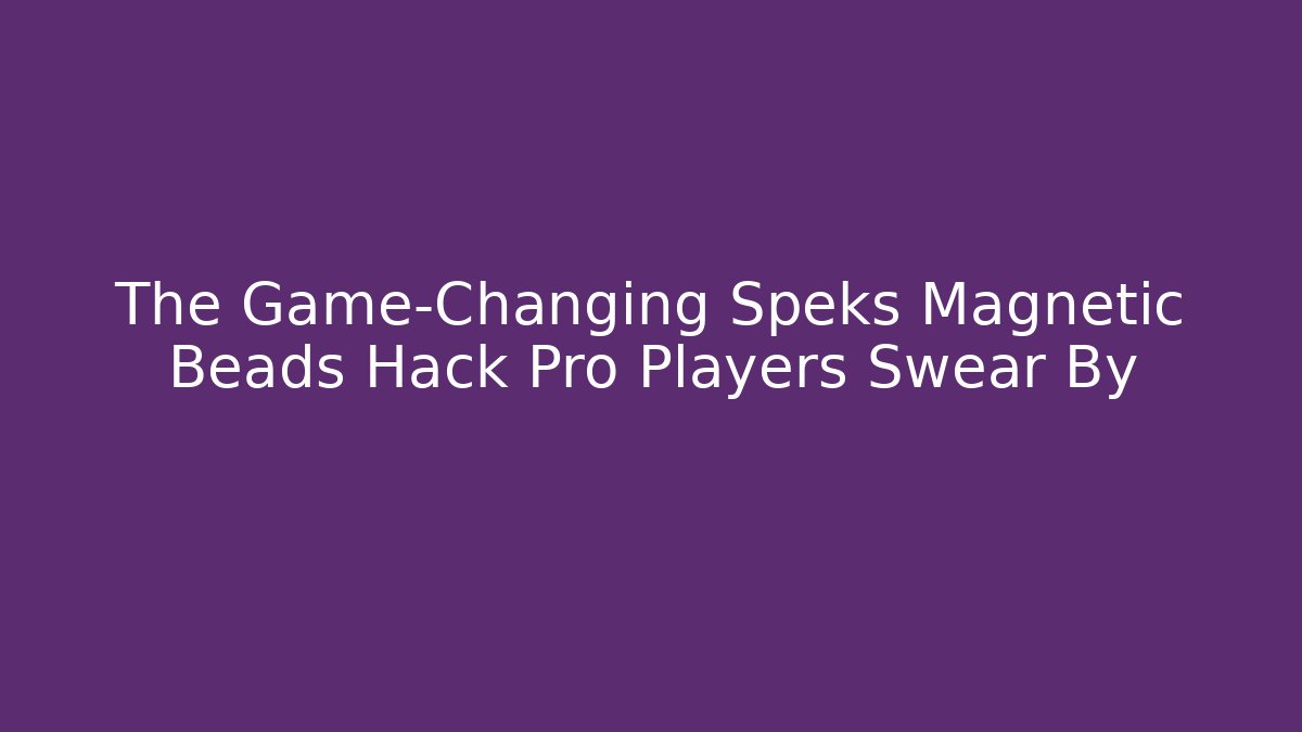 The Game-Changing Speks Magnetic Beads Hack Pro Players Swear By