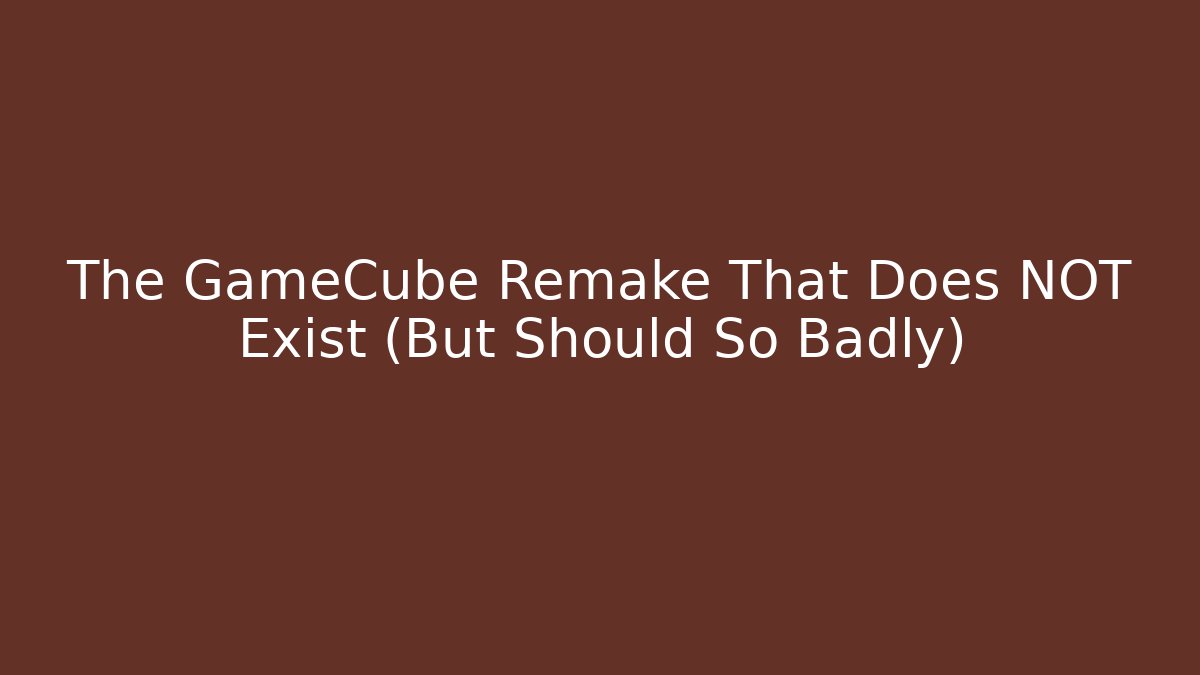 The GameCube Remake That Does NOT Exist (But Should So Badly)