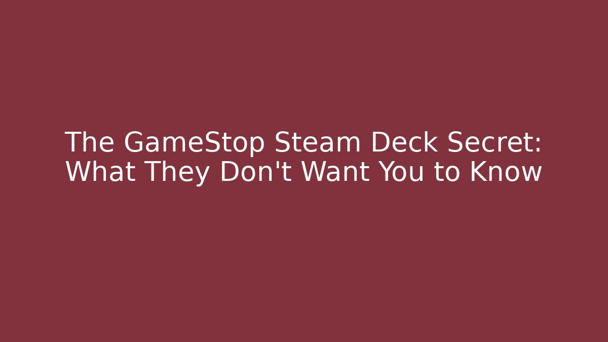 The GameStop Steam Deck Secret: What They Don’t Want You to Know