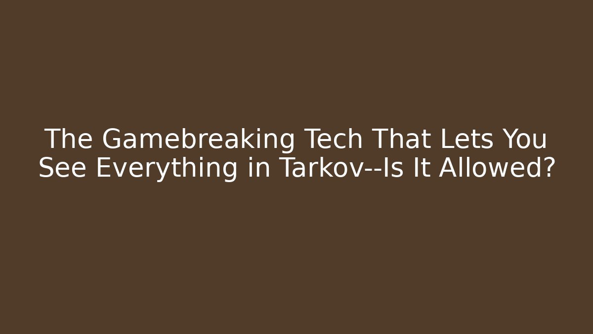 The Gamebreaking Tech That Lets You See Everything in Tarkov—Is It Allowed?