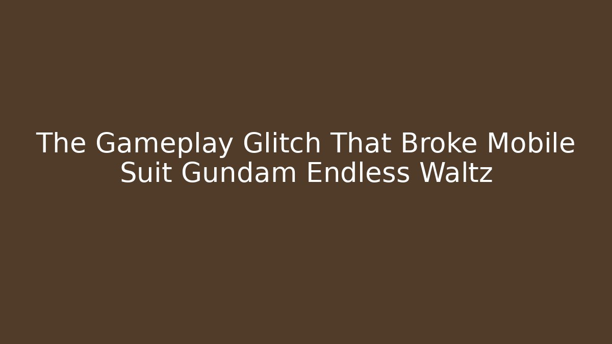 The Gameplay Glitch That Broke Mobile Suit Gundam Endless Waltz