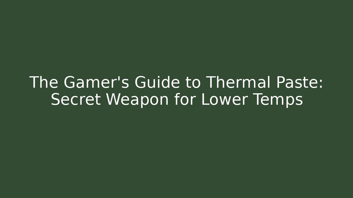 The Gamer’s Guide to Thermal Paste: Secret Weapon for Lower Temps
