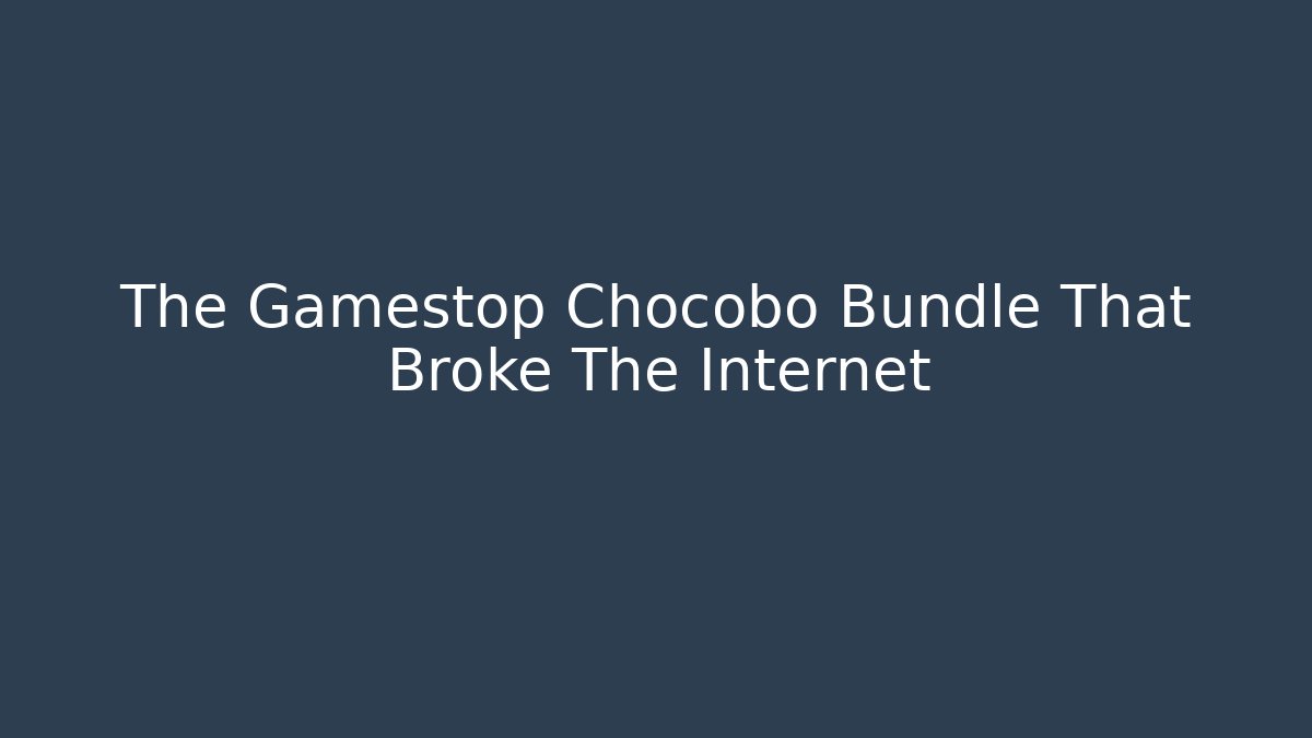 The Gamestop Chocobo Bundle That Broke The Internet