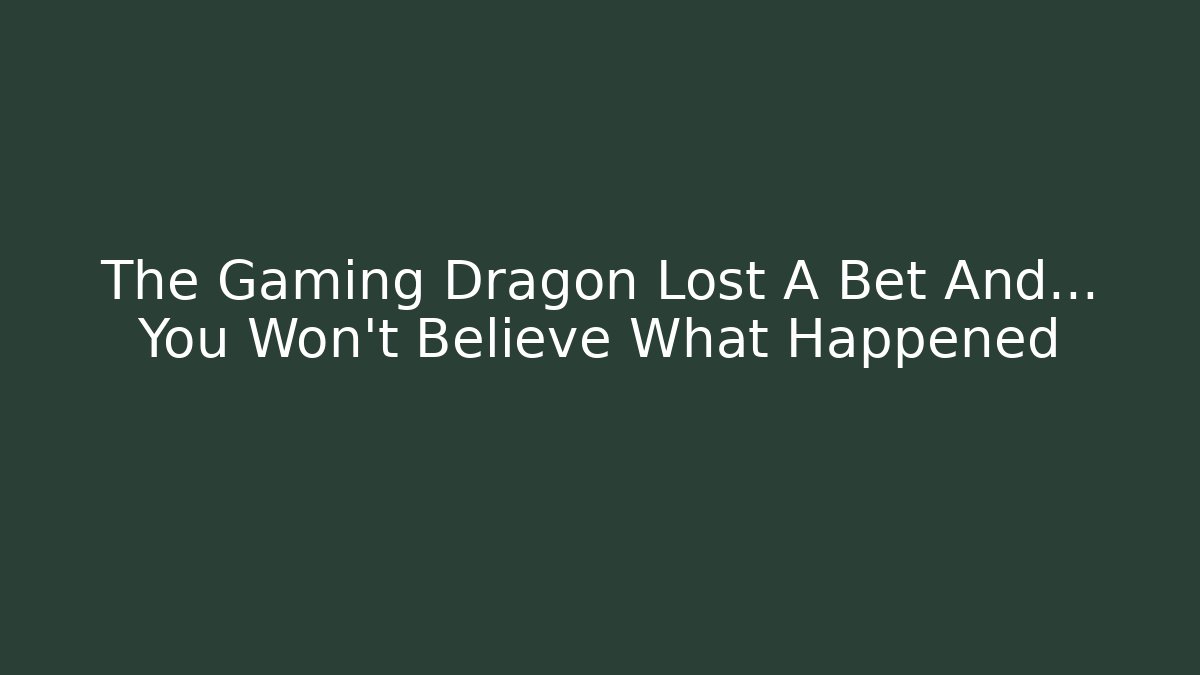 The Gaming Dragon Lost A Bet And… You Won’t Believe What Happened