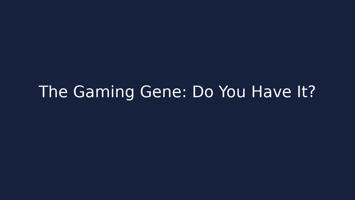 The Gaming Gene: Do You Have It?