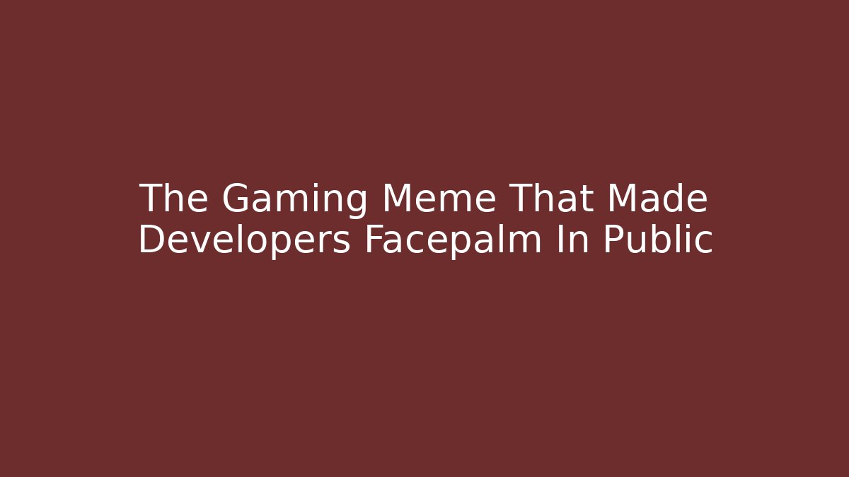 The Gaming Meme That Made Developers Facepalm In Public