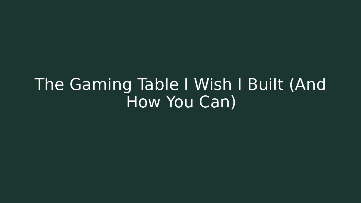 The Gaming Table I Wish I Built (And How You Can) - Critter Realm