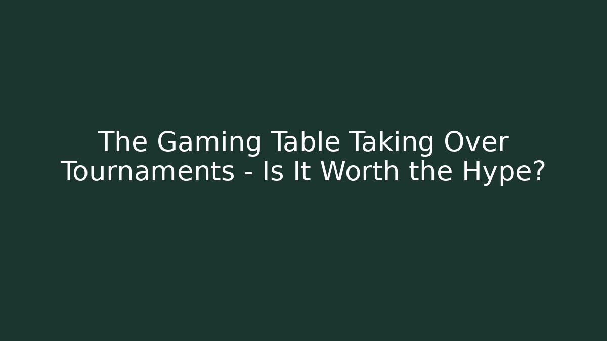 The Gaming Table Taking Over Tournaments – Is It Worth the Hype?