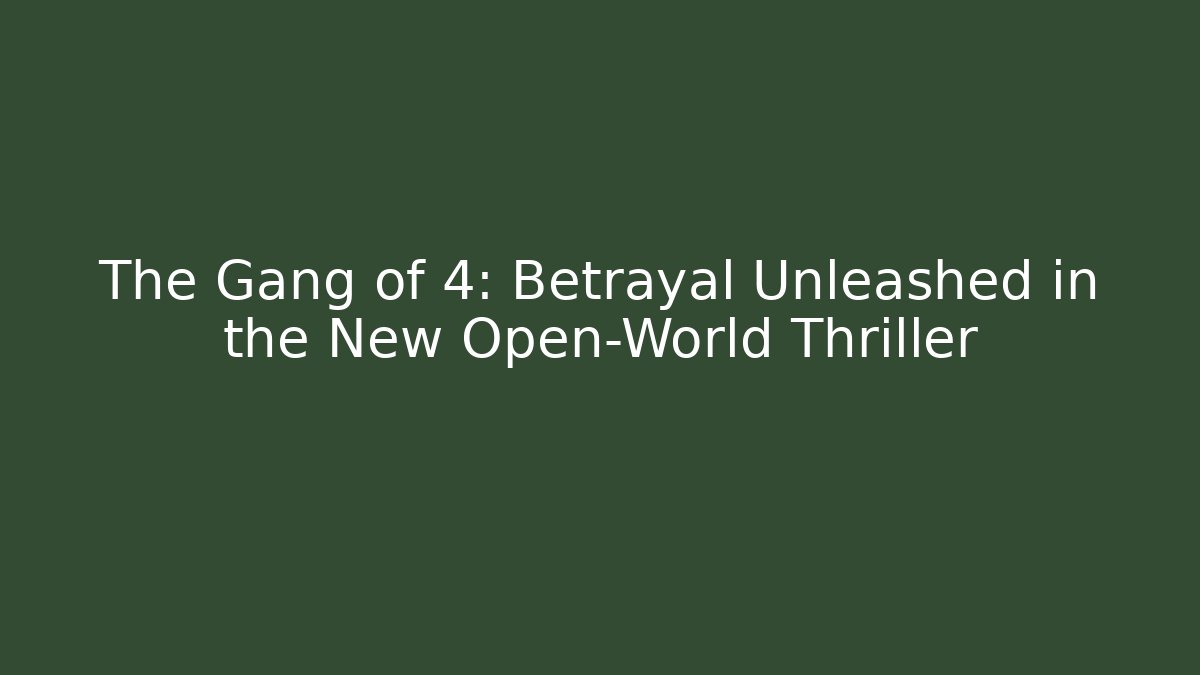 The Gang of 4: Betrayal Unleashed in the New Open-World Thriller