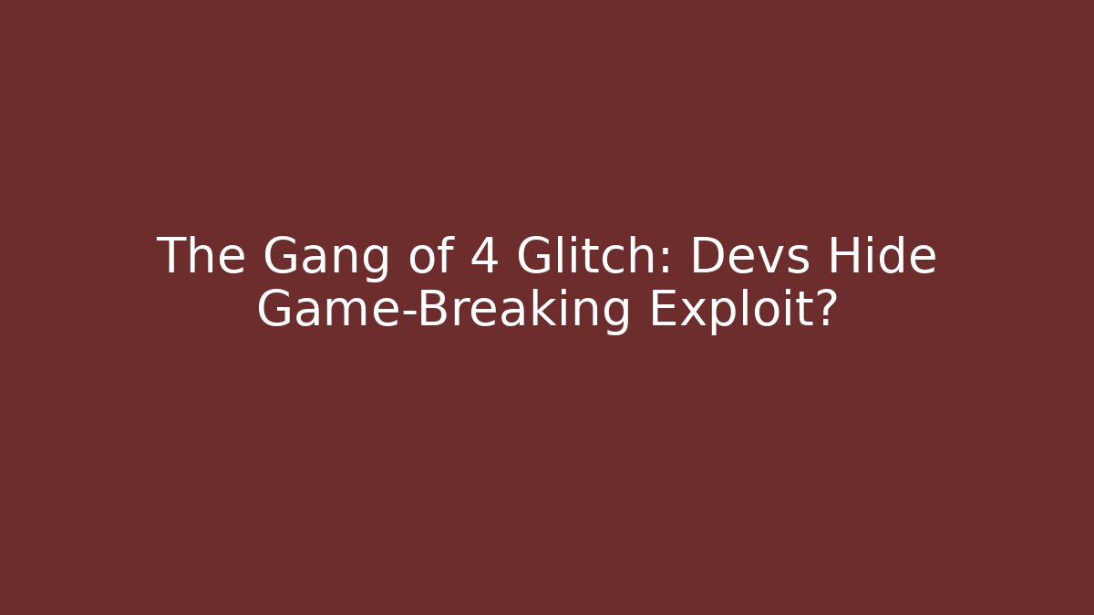 The Gang of 4 Glitch: Devs Hide Game-Breaking Exploit?