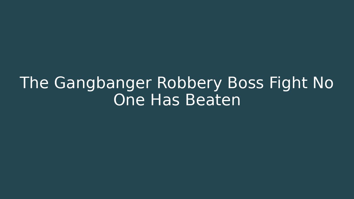 The Gangbanger Robbery Boss Fight No One Has Beaten
