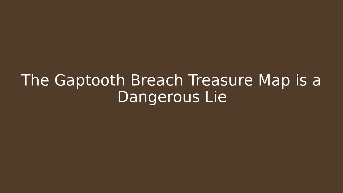 The Gaptooth Breach Treasure Map is a Dangerous Lie - Critter Realm