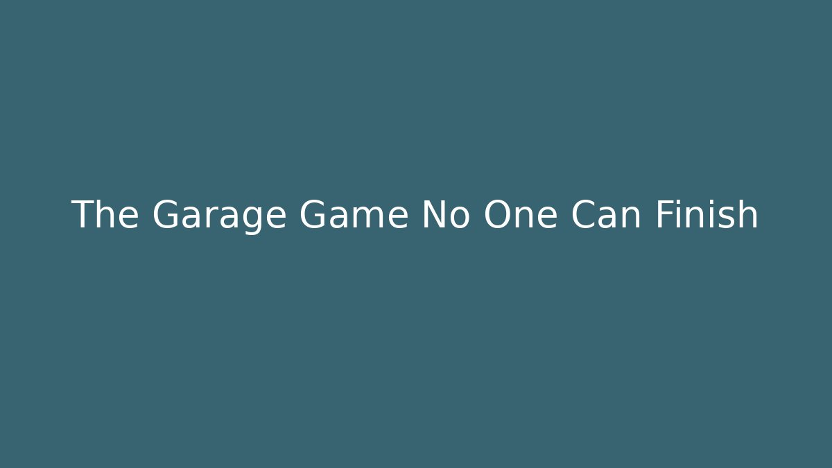 The Garage Game No One Can Finish