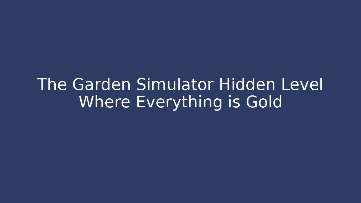 The Garden Simulator Hidden Level Where Everything is Gold
