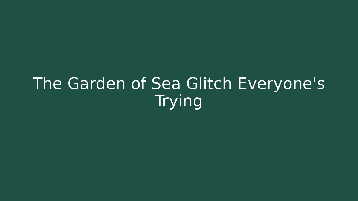 The Garden of Sea Glitch Everyone's Trying