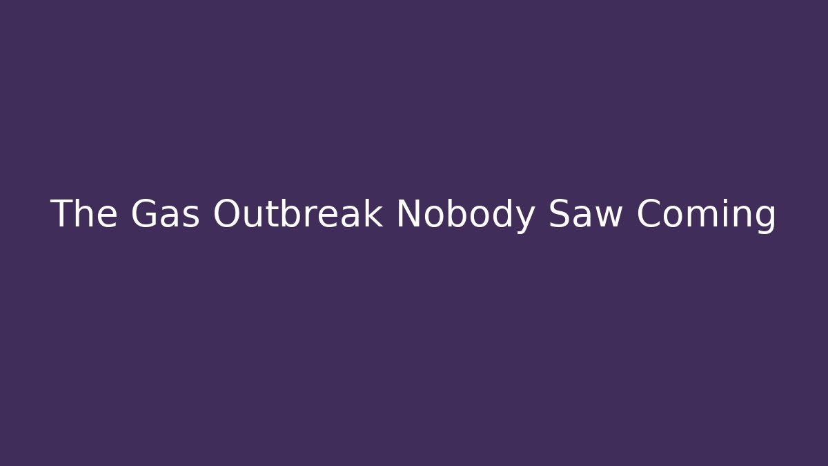 The Gas Outbreak Nobody Saw Coming