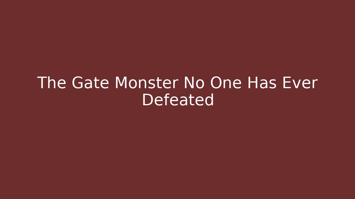 The Gate Monster No One Has Ever Defeated