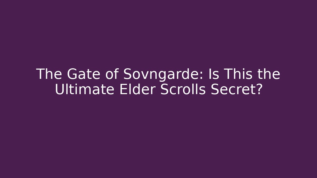 The Gate of Sovngarde: Is This the Ultimate Elder Scrolls Secret?