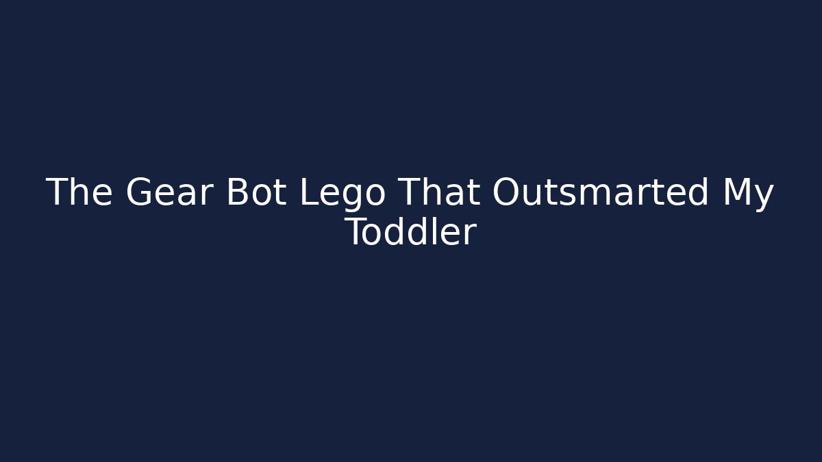 The Gear Bot Lego That Outsmarted My Toddler - Critter Realm