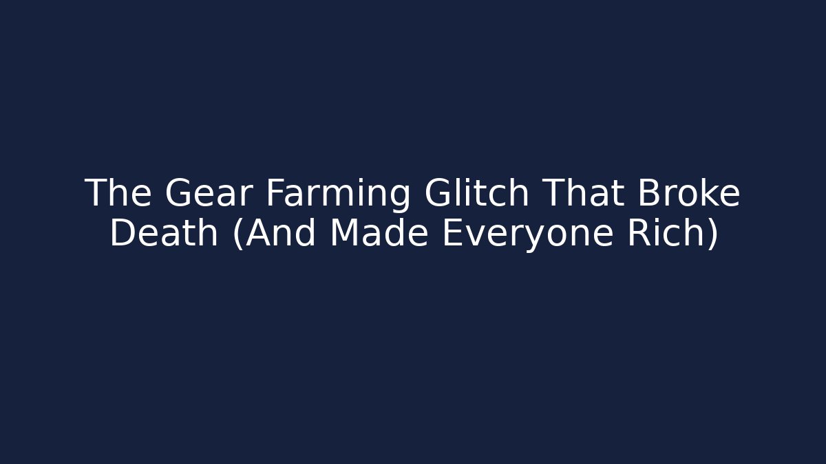 The Gear Farming Glitch That Broke Death (And Made Everyone Rich)