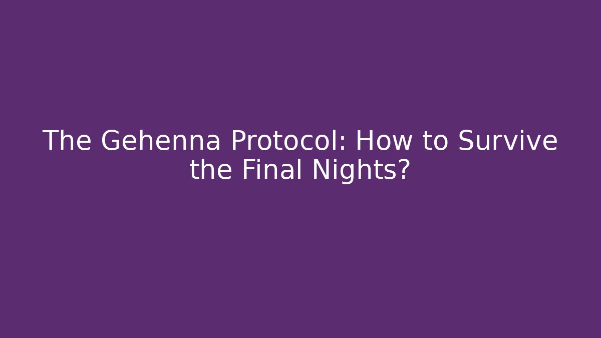 The Gehenna Protocol: How to Survive the Final Nights?