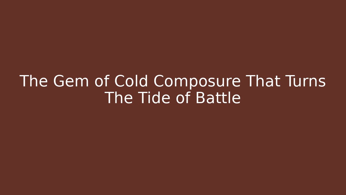 The Gem of Cold Composure That Turns The Tide of Battle