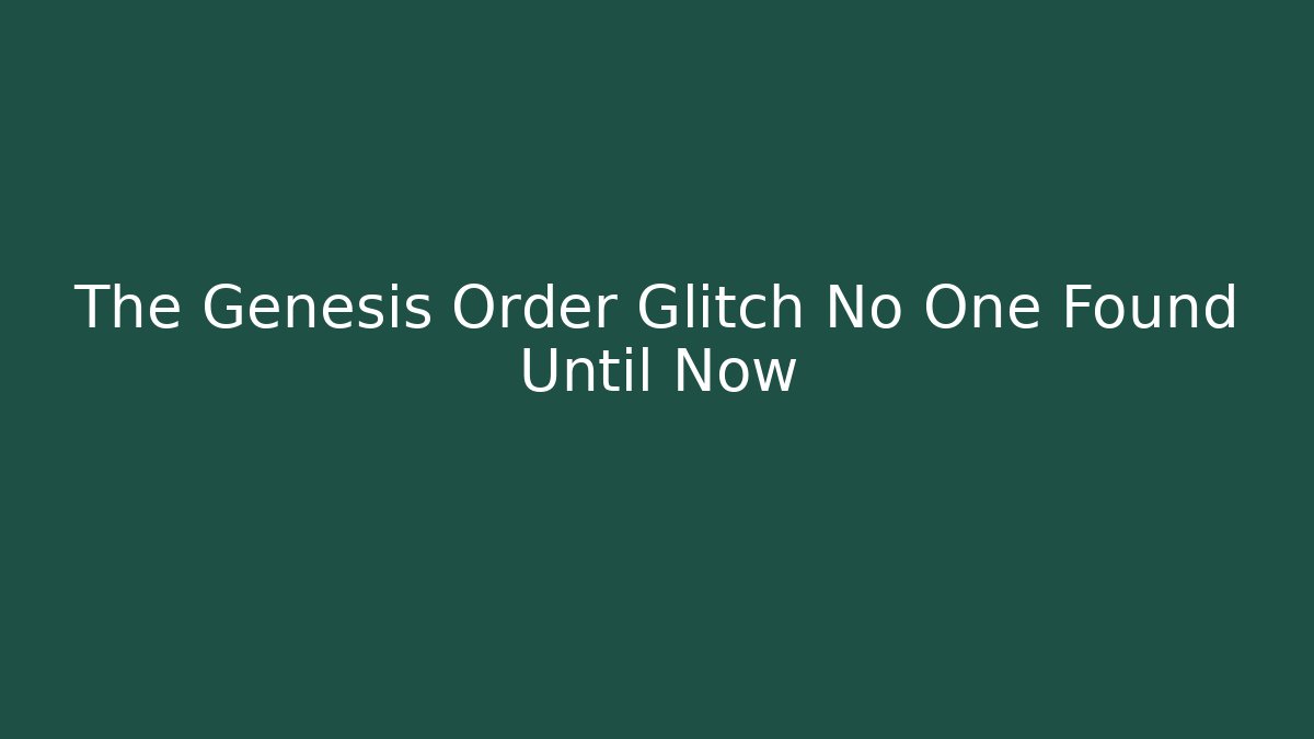 The Genesis Order Glitch No One Found Until Now