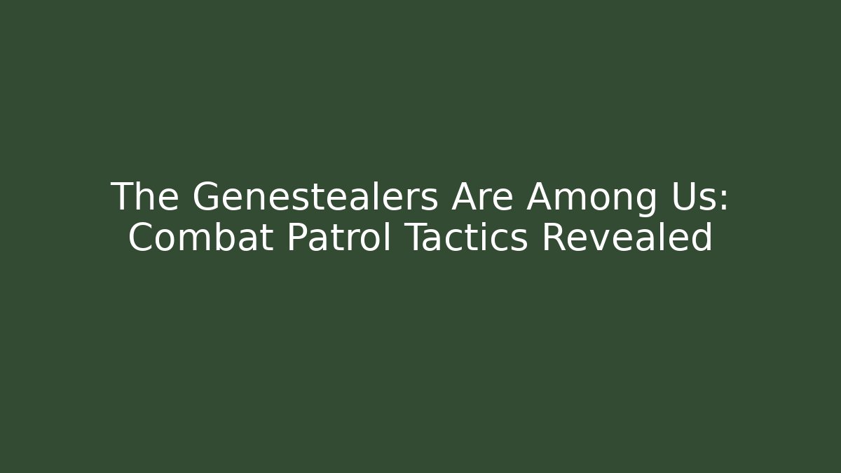 The Genestealers Are Among Us: Combat Patrol Tactics Revealed