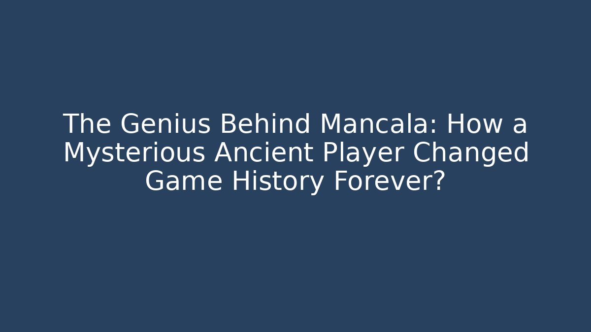 The Genius Behind Mancala: How a Mysterious Ancient Player Changed Game History Forever? - Critter Realm