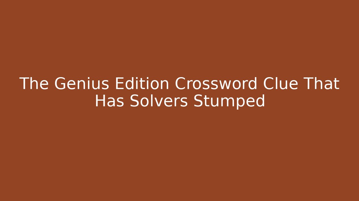 The Genius Edition Crossword Clue That Has Solvers Stumped