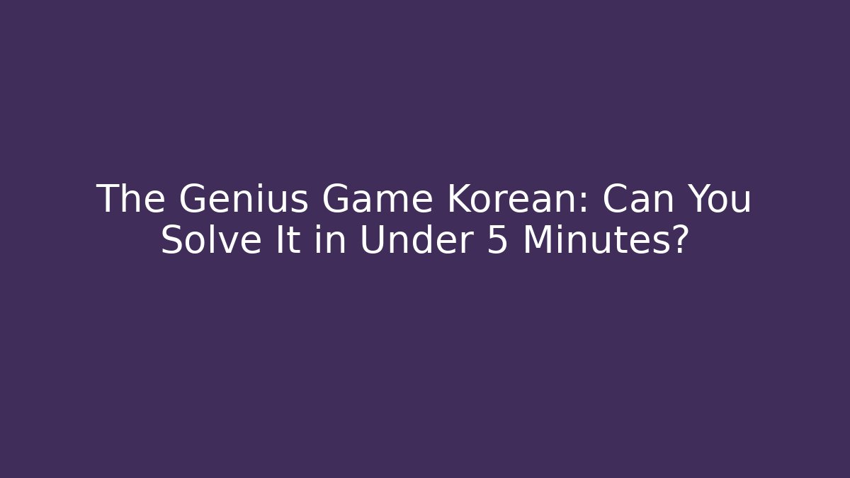 The Genius Game Korean: Can You Solve It in Under 5 Minutes?
