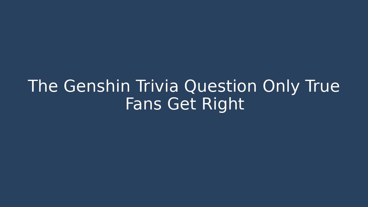 The Genshin Trivia Question Only True Fans Get Right